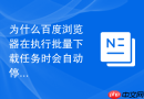 为什么百度浏览器在执行批量下载任务时会自动停止响应?