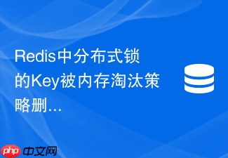 redis中分布式锁的key被内存淘汰策略删除了怎么办
