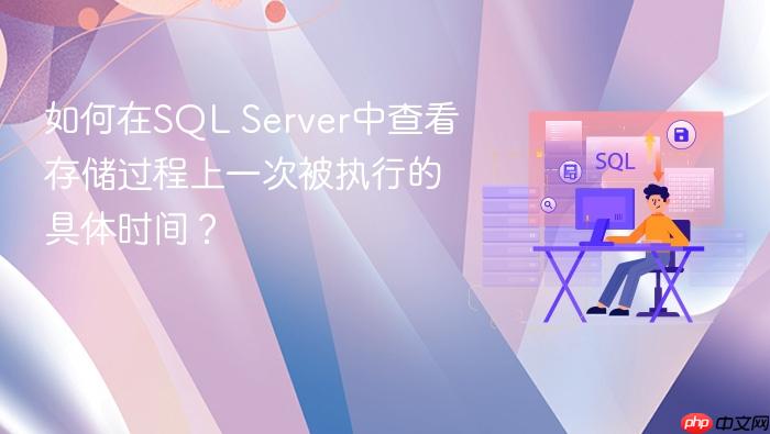 如何在sql server中查看存储过程上一次被执行的具体时间?