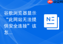 谷歌浏览器显示“此网站无法提供安全连接”该怎么处理?