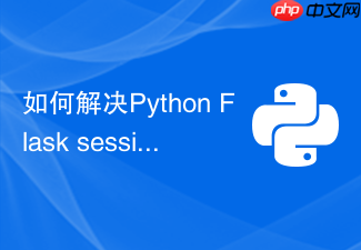 如何解决python flask session丢失问题