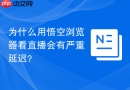 为什么用悟空浏览器看直播会有严重延迟？