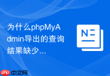 为什么phpMyAdmin导出的查询结果缺少数据