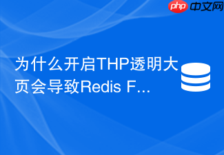 为什么开启thp透明大页会导致redis fork耗时剧增