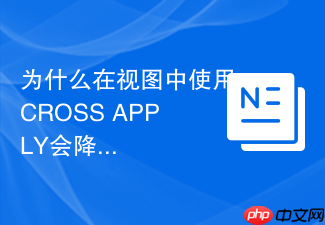 为什么在视图中使用cross apply会降低sql执行效率?