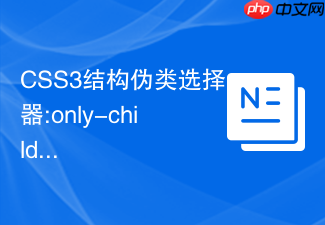 css3结构伪类选择器:only-child在什么情况下会失效?