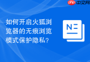 如何开启火狐浏览器的无痕浏览模式保护隐私？