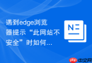 遇到edge浏览器提示“此网站不安全”时如何强制继续访问?