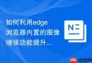如何利用edge浏览器内置的图像增强功能提升图片清晰度？