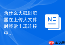 为什么火狐浏览器在上传大文件时经常出现连接中断？