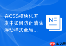 在css模块化开发中如何防止清除浮动样式全局污染?