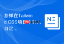 怎样在Tailwind CSS项目中引入自定义CSS文件？