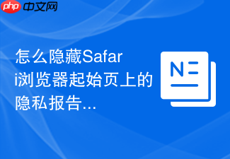 怎么隐藏safari浏览器起始页上的隐私报告面板?