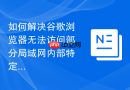 如何解决谷歌浏览器无法访问部分局域网内部特定端口?