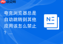 夸克浏览器总是自动跳转到其他应用该怎么禁止？