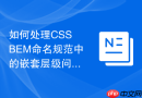 如何处理css bem命名规范中的嵌套层级问题?