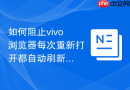 如何阻止vivo浏览器每次重新打开都自动刷新上次看一半的页面？