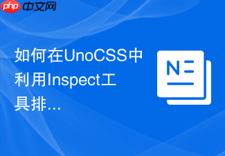 如何在unocss中利用inspect工具排查css未匹配原因?