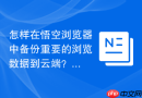 怎样在悟空浏览器中备份重要的浏览数据到云端?