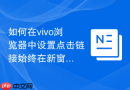 如何在vivo浏览器中设置点击链接始终在新窗口打开?