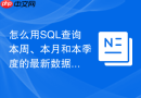 怎么用SQL查询本周、本月和本季度的最新数据？