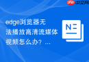 edge浏览器无法播放高清流媒体视频怎么办？