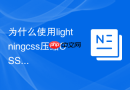 为什么使用lightningcss压缩css能比传统工具快数十倍?