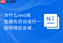 为什么vivo浏览器在后台运行一段时间后会被系统杀掉？