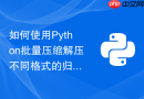 如何使用Python批量压缩解压不同格式的归档文件并保持目录结构？