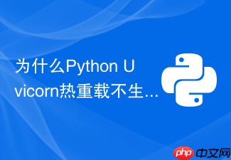 为什么python uvicorn热重载不生效