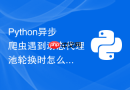 python异步爬虫遇到动态代理池轮换时怎么高效调度?
