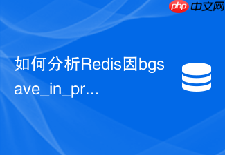 如何分析redis因bgsave_in_progress导致的命令排队