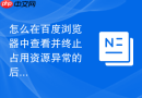 怎么在百度浏览器中查看并终止占用资源异常的后台插件进程?
