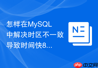 怎样在mysql中解决时区不一致导致时间快8小时或慢8小时