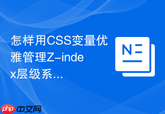 怎样用css变量优雅管理z-index层级系统