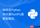 如何在Python中计算NumPy高维矩阵的逆矩阵与行列式