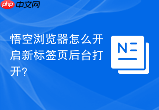 悟空浏览器怎么开启新标签页后台打开?