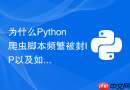 为什么Python爬虫脚本频繁被封IP以及如何实现自动切换代理？