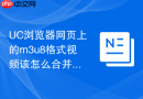 UC浏览器网页上的m3u8格式视频该怎么合并导出？
