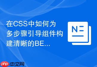 在css中如何为多步骤引导组件构建清晰的bem结构?