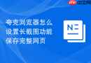 夸克浏览器怎么设置长截图功能保存完整网页
