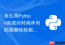 怎么用Python实现对时间序列的周期性检测并提取主周期成分？
