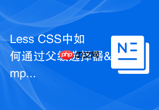 less css中如何通过父级选择器&实现bem命名法?