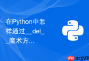 在python中怎样通过__del__魔术方法管理对象的生命周期？