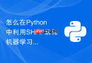怎么在python中利用shap解释机器学习模型的预测结果?
