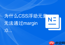 为什么CSS浮动元素无法通过margin:0 auto实现水平居中？