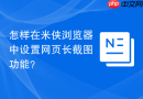 怎样在米侠浏览器中设置网页长截图功能？