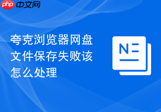 夸克浏览器网盘文件保存失败该怎么处理