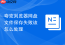 夸克浏览器网盘文件保存失败该怎么处理