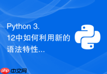 Python 3.12中如何利用新的语法特性简化爬虫逻辑开发？